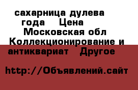 сахарница дулева 1955года  › Цена ­ 500 - Московская обл. Коллекционирование и антиквариат » Другое   